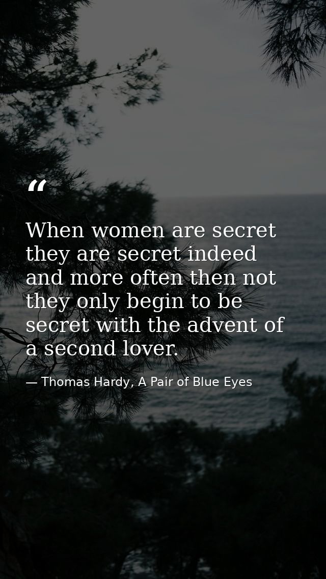 When women are secret they are secret indeed and more often then not they only begin to be secret with the advent of a s — Thomas Hardy, A Pair of Blue Eyes