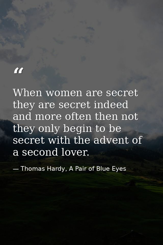When women are secret they are secret indeed and more often then not they only begin to be secret with the advent of a s — Thomas Hardy, A Pair of Blue Eyes