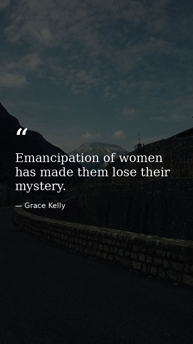 Emancipation of women has made them lose their mystery. — Grace Kelly