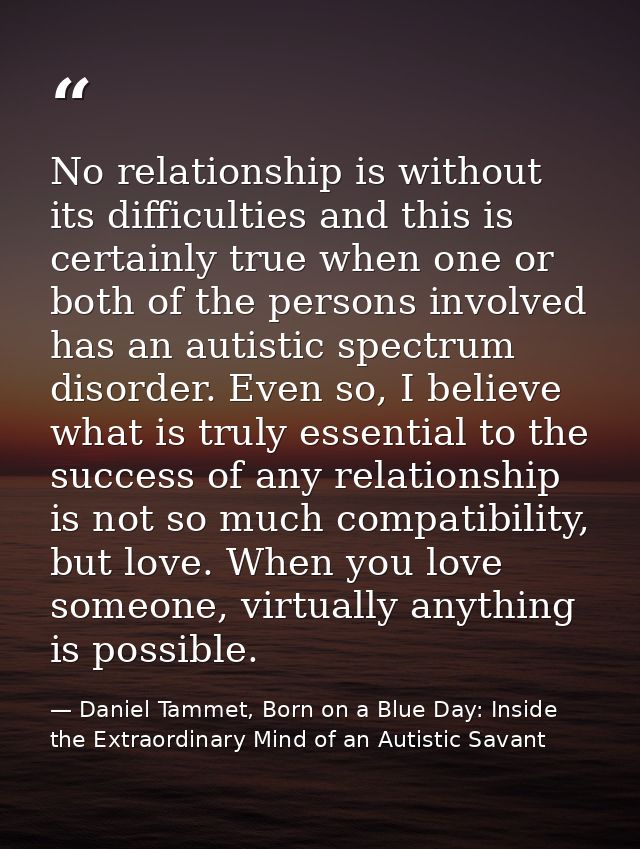 No relationship is without its difficulties and this is certainly true when one or both of the persons involved has an a — Daniel Tammet, Born on a Blue Day: Inside the Extraordinary Mind of an Autistic Savant