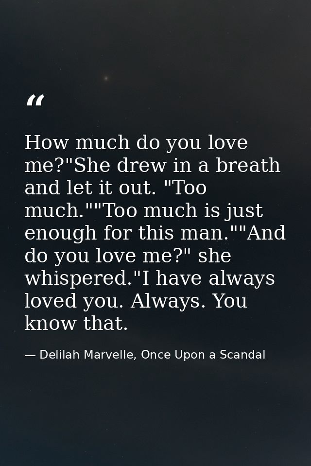 How much do you love me?"She drew in a breath and let it out. "Too much.""Too much is just enough for this man.""And do  — Delilah Marvelle, Once Upon a Scandal