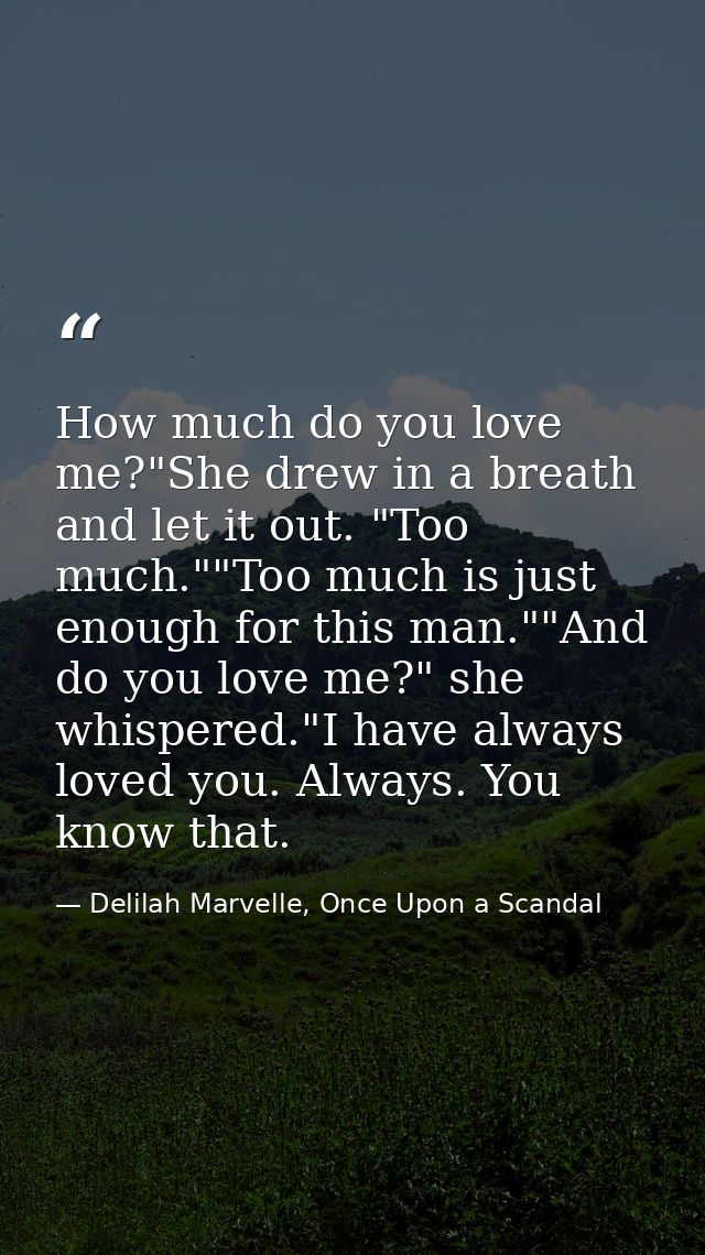 How much do you love me?"She drew in a breath and let it out. "Too much.""Too much is just enough for this man.""And do  — Delilah Marvelle, Once Upon a Scandal