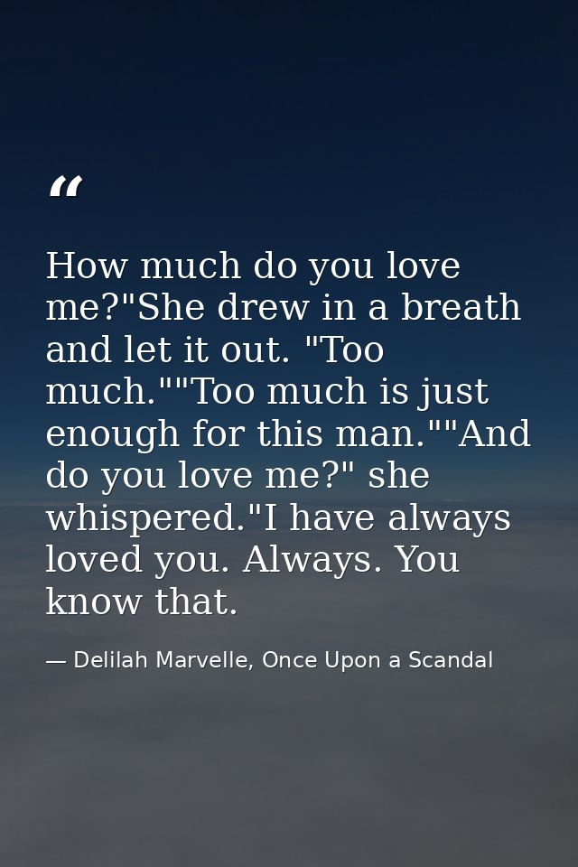 How much do you love me?"She drew in a breath and let it out. "Too much.""Too much is just enough for this man.""And do  — Delilah Marvelle, Once Upon a Scandal