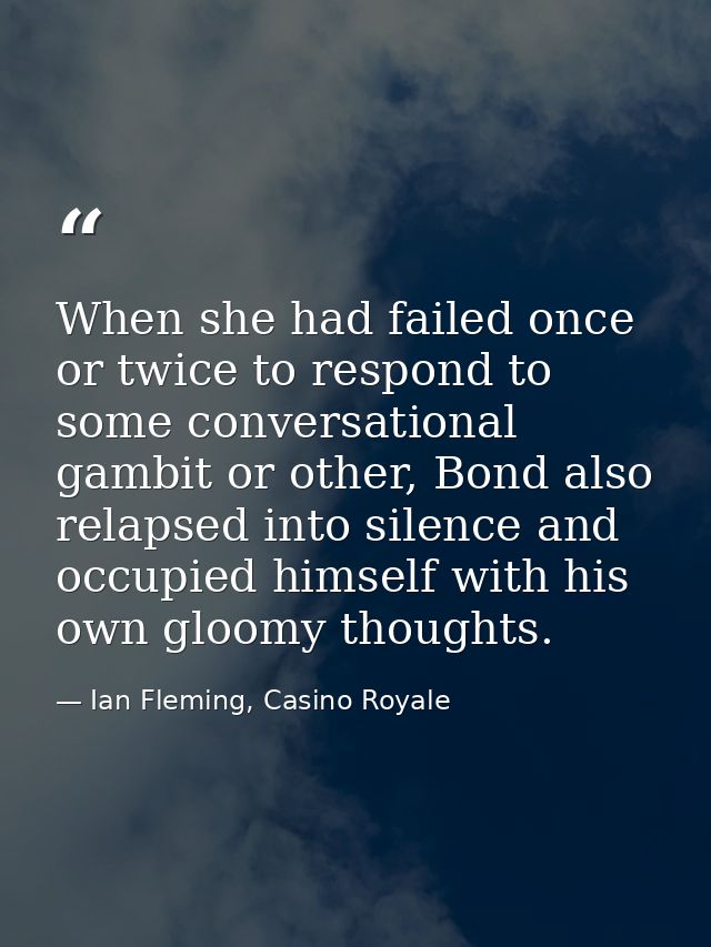 When she had failed once or twice to respond to some conversational gambit or other, Bond also relapsed into silence and — Ian Fleming, Casino Royale