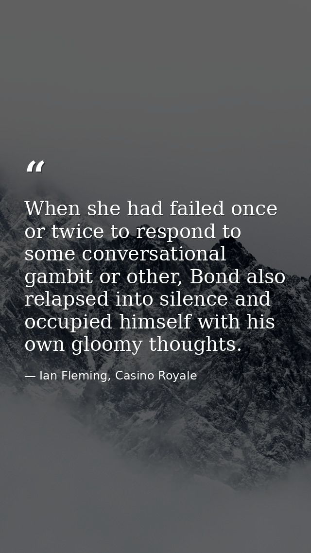 When she had failed once or twice to respond to some conversational gambit or other, Bond also relapsed into silence and — Ian Fleming, Casino Royale
