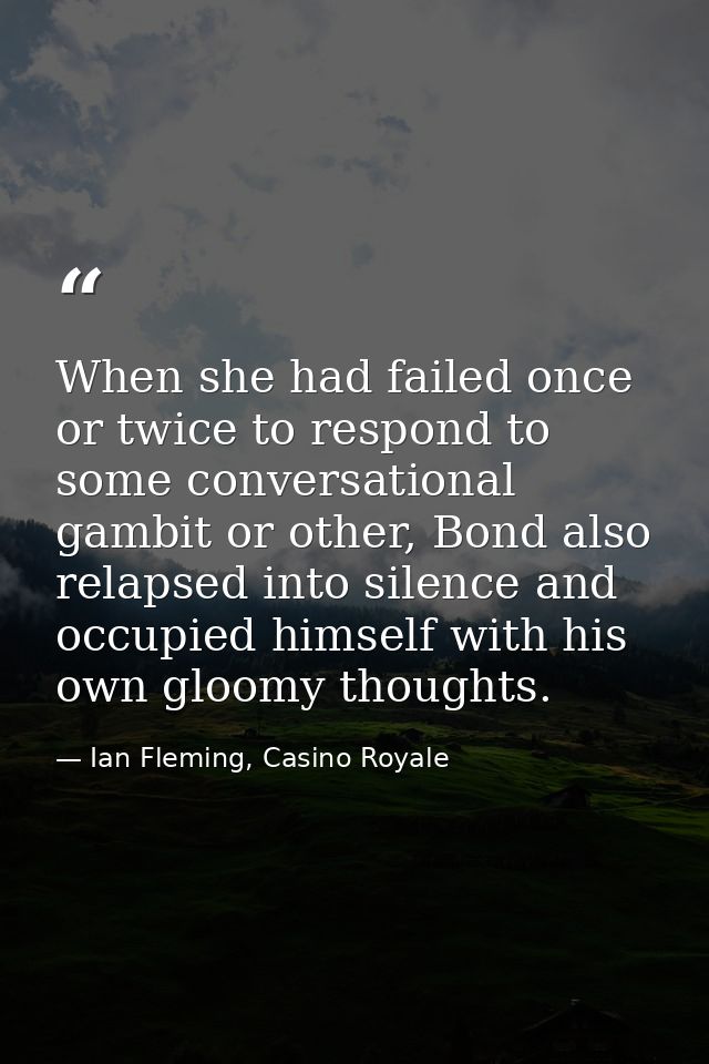 When she had failed once or twice to respond to some conversational gambit or other, Bond also relapsed into silence and — Ian Fleming, Casino Royale