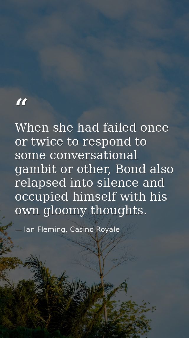 When she had failed once or twice to respond to some conversational gambit or other, Bond also relapsed into silence and — Ian Fleming, Casino Royale