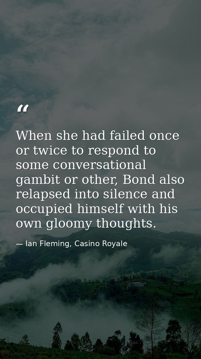 When she had failed once or twice to respond to some conversational gambit or other, Bond also relapsed into silence and — Ian Fleming, Casino Royale
