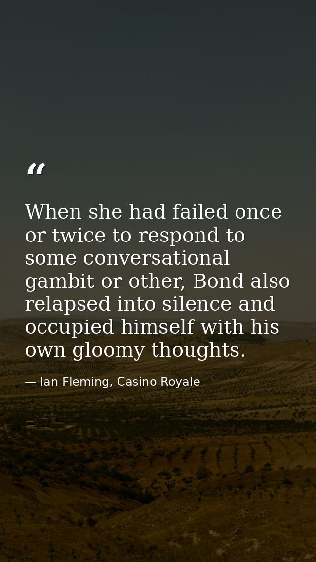 When she had failed once or twice to respond to some conversational gambit or other, Bond also relapsed into silence and — Ian Fleming, Casino Royale
