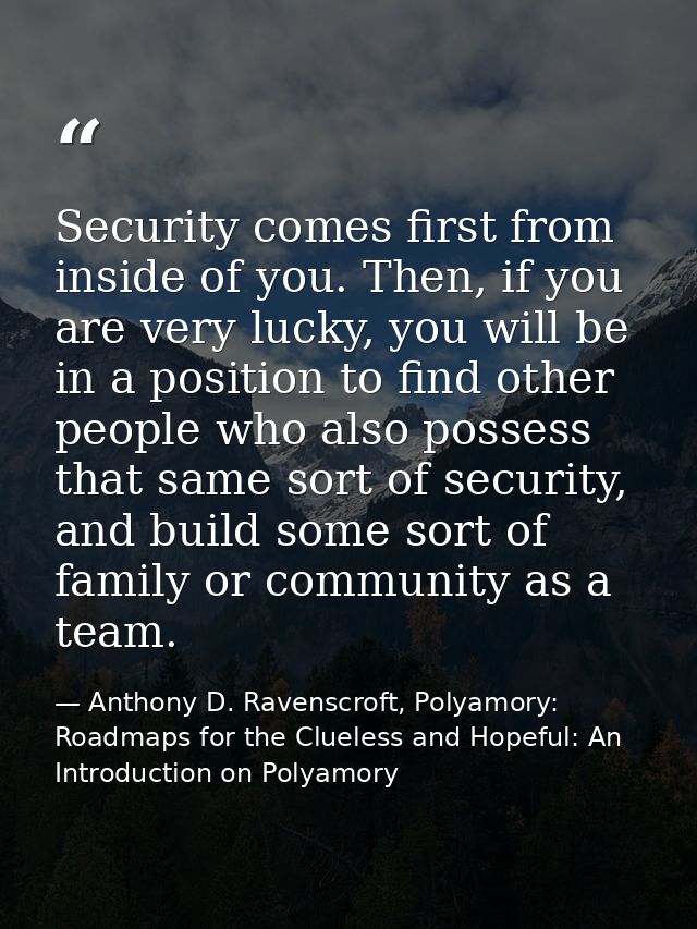 Security comes first from inside of you. Then, if you are very lucky, you will be in a position to find other people who — Anthony D. Ravenscroft, Polyamory: Roadmaps for the Clueless and Hopeful: An Introduction on Polyamory