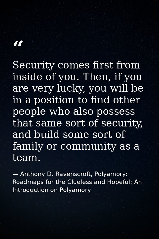 Security comes first from inside of you. Then, if you are very lucky, you will be in a position to find other people who — Anthony D. Ravenscroft, Polyamory: Roadmaps for the Clueless and Hopeful: An Introduction on Polyamory
