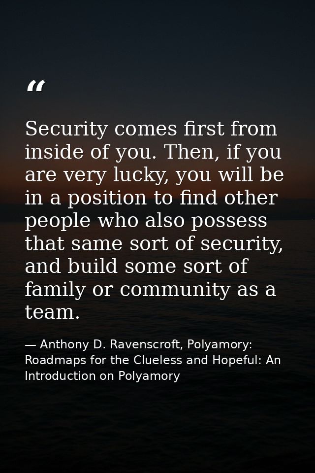 Security comes first from inside of you. Then, if you are very lucky, you will be in a position to find other people who — Anthony D. Ravenscroft, Polyamory: Roadmaps for the Clueless and Hopeful: An Introduction on Polyamory