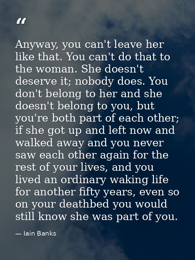 Anyway, you can't leave her like that. You can't do that to the woman. She doesn't deserve it; nobody does. You don't be — Iain Banks