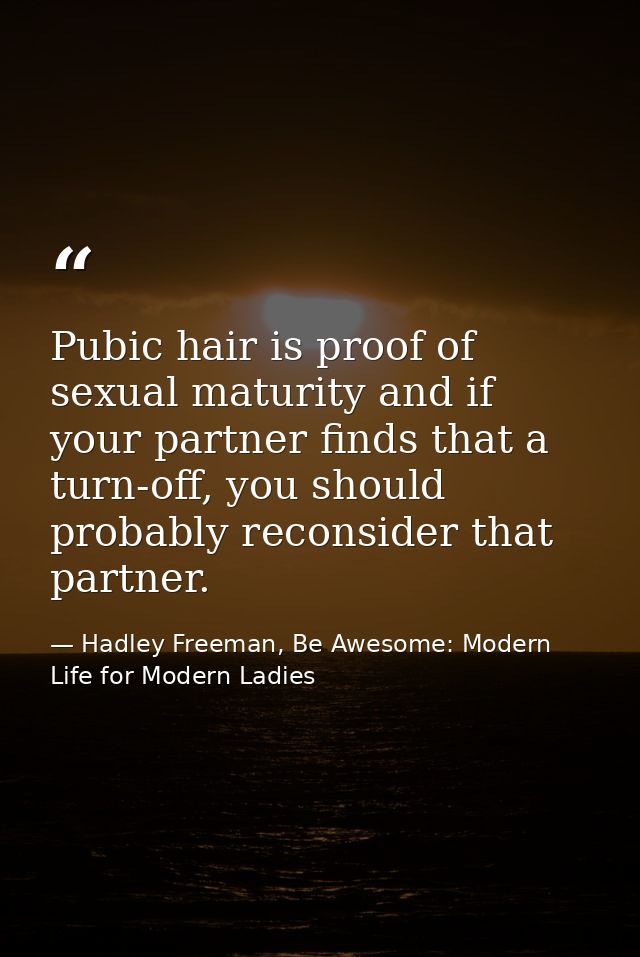 Pubic hair is proof of sexual maturity and if your partner finds that a turn-off, you should probably reconsider that pa — Hadley Freeman, Be Awesome: Modern Life for Modern Ladies