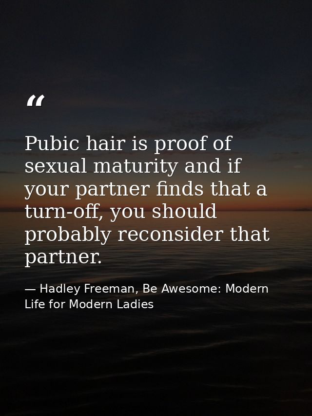 Pubic hair is proof of sexual maturity and if your partner finds that a turn-off, you should probably reconsider that pa — Hadley Freeman, Be Awesome: Modern Life for Modern Ladies