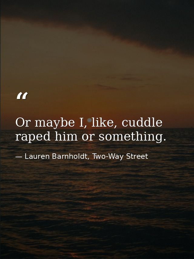 Or maybe I, like, cuddle raped him or something. — Lauren Barnholdt, Two-Way Street
