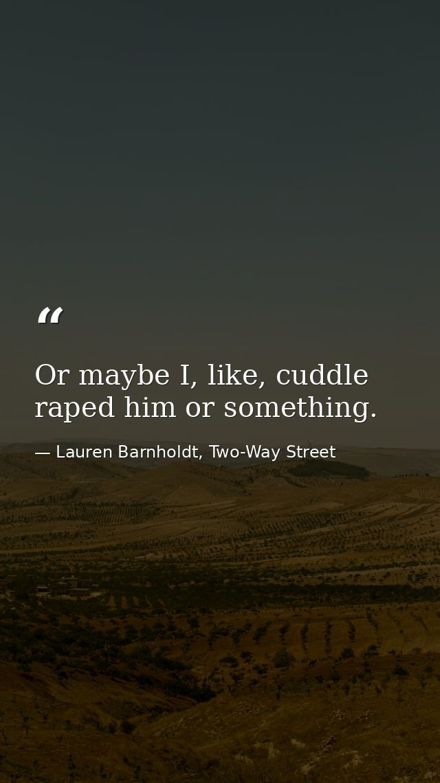 Or maybe I, like, cuddle raped him or something. — Lauren Barnholdt, Two-Way Street