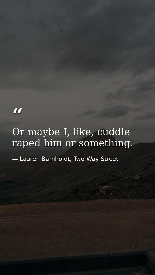 Or maybe I, like, cuddle raped him or something. — Lauren Barnholdt, Two-Way Street