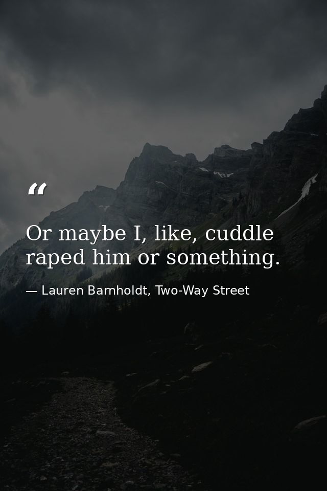 Or maybe I, like, cuddle raped him or something. — Lauren Barnholdt, Two-Way Street