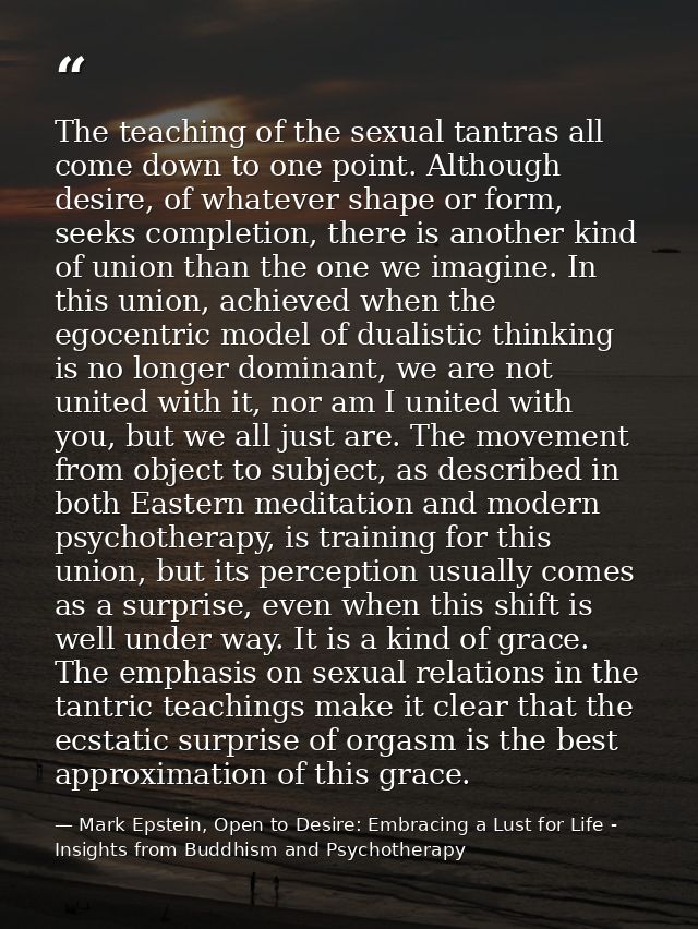 The teaching of the sexual tantras all come down to one point. Although desire, of whatever shape or form, seeks complet — Mark Epstein, Open to Desire: Embracing a Lust for Life - Insights from Buddhism and Psychotherapy
