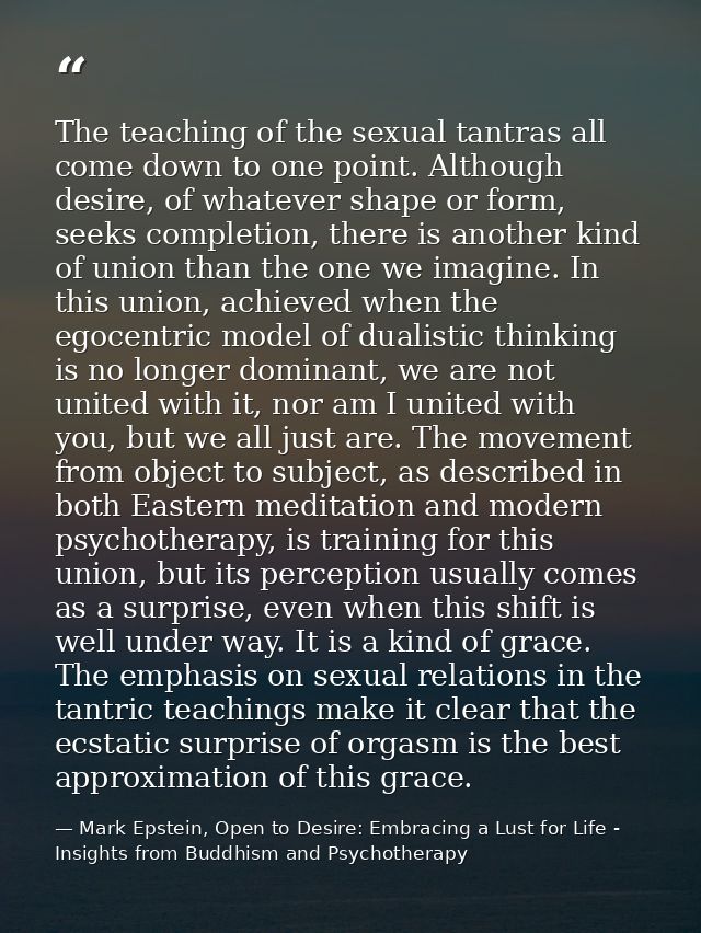 The teaching of the sexual tantras all come down to one point. Although desire, of whatever shape or form, seeks complet — Mark Epstein, Open to Desire: Embracing a Lust for Life - Insights from Buddhism and Psychotherapy