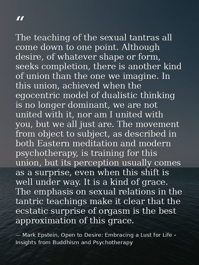 The teaching of the sexual tantras all come down to one point. Although desire, of whatever shape or form, seeks complet — Mark Epstein, Open to Desire: Embracing a Lust for Life - Insights from Buddhism and Psychotherapy