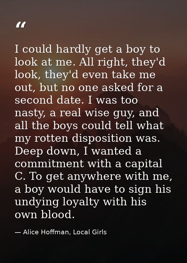 I could hardly get a boy to look at me. All right, they'd look, they'd even take me out, but no one asked for a second d — Alice Hoffman, Local Girls