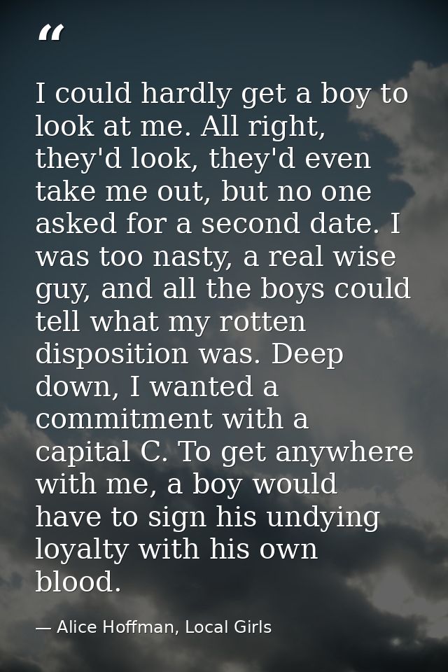 I could hardly get a boy to look at me. All right, they'd look, they'd even take me out, but no one asked for a second d — Alice Hoffman, Local Girls