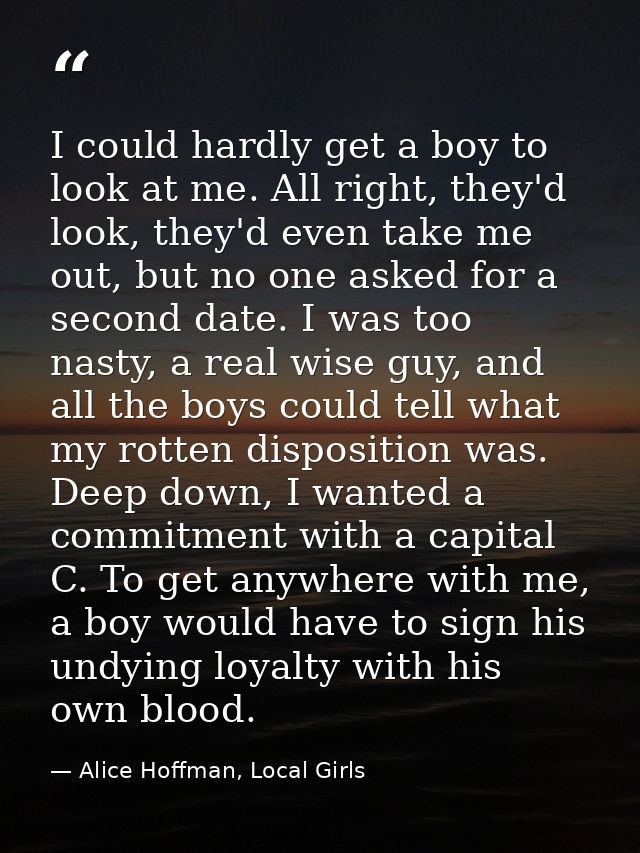 I could hardly get a boy to look at me. All right, they'd look, they'd even take me out, but no one asked for a second d — Alice Hoffman, Local Girls
