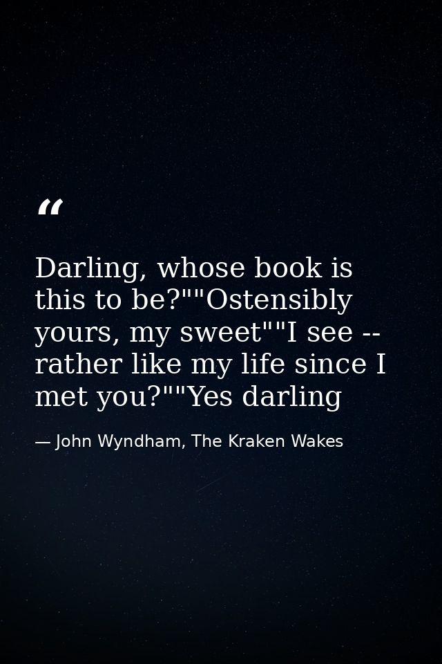 Darling, whose book is this to be?""Ostensibly yours, my sweet""I see -- rather like my life since I met you?""Yes darli — John Wyndham, The Kraken Wakes
