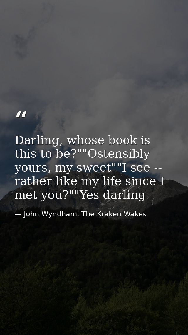 Darling, whose book is this to be?""Ostensibly yours, my sweet""I see -- rather like my life since I met you?""Yes darli — John Wyndham, The Kraken Wakes
