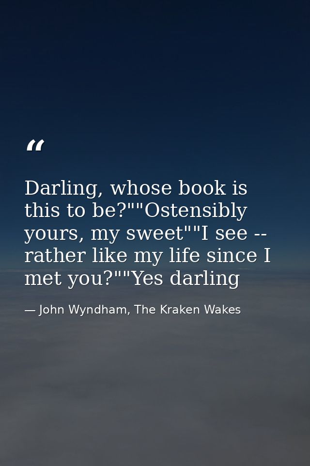 Darling, whose book is this to be?""Ostensibly yours, my sweet""I see -- rather like my life since I met you?""Yes darli — John Wyndham, The Kraken Wakes