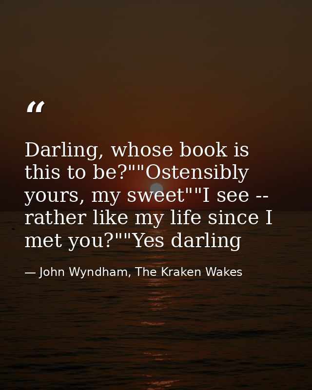 Darling, whose book is this to be?""Ostensibly yours, my sweet""I see -- rather like my life since I met you?""Yes darli — John Wyndham, The Kraken Wakes