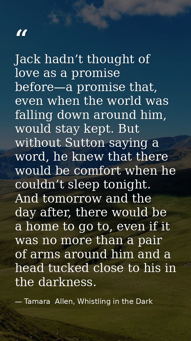 Jack hadn’t thought of love as a promise before—a promise that, even when the world was falling down around him, would s — Tamara  Allen, Whistling in the Dark