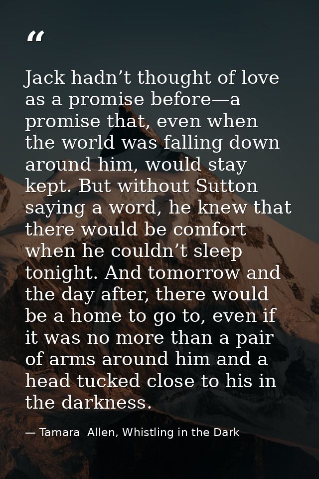 Jack hadn’t thought of love as a promise before—a promise that, even when the world was falling down around him, would s — Tamara  Allen, Whistling in the Dark