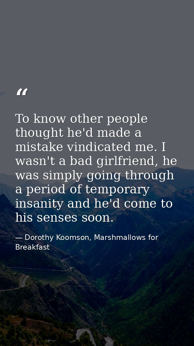 To know other people thought he'd made a mistake vindicated me. I wasn't a bad girlfriend, he was simply going through a — Dorothy Koomson, Marshmallows for Breakfast