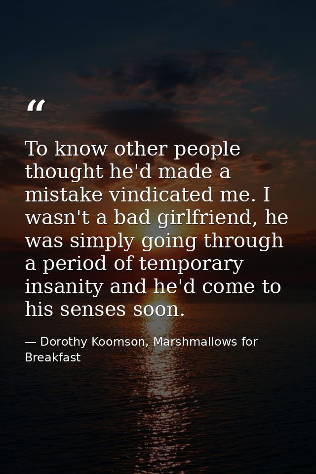 To know other people thought he'd made a mistake vindicated me. I wasn't a bad girlfriend, he was simply going through a — Dorothy Koomson, Marshmallows for Breakfast