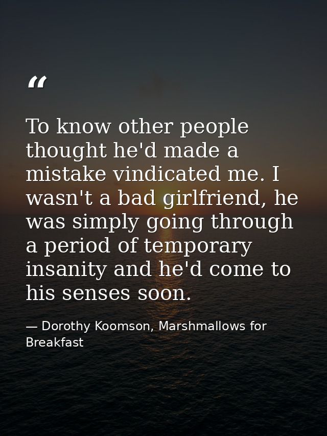 To know other people thought he'd made a mistake vindicated me. I wasn't a bad girlfriend, he was simply going through a — Dorothy Koomson, Marshmallows for Breakfast