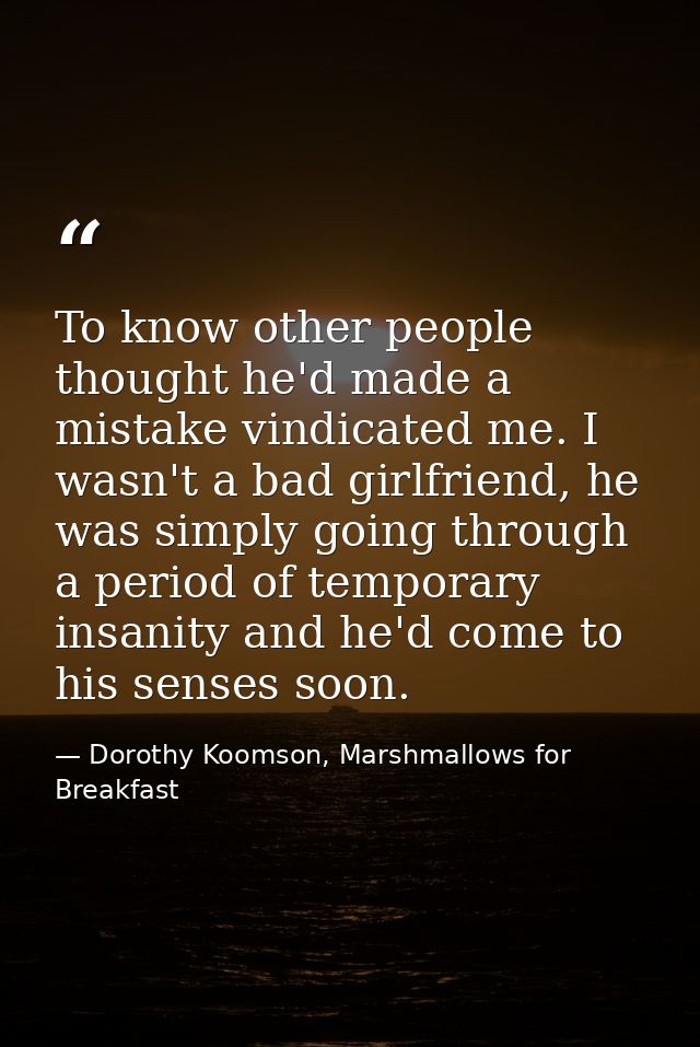 To know other people thought he'd made a mistake vindicated me. I wasn't a bad girlfriend, he was simply going through a — Dorothy Koomson, Marshmallows for Breakfast