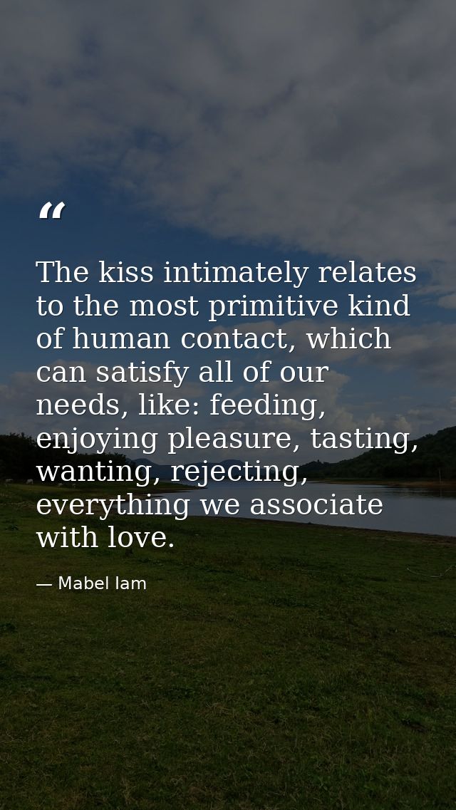 The kiss intimately relates to the most primitive kind of human contact, which can satisfy all of our needs, like: feedi — Mabel Iam