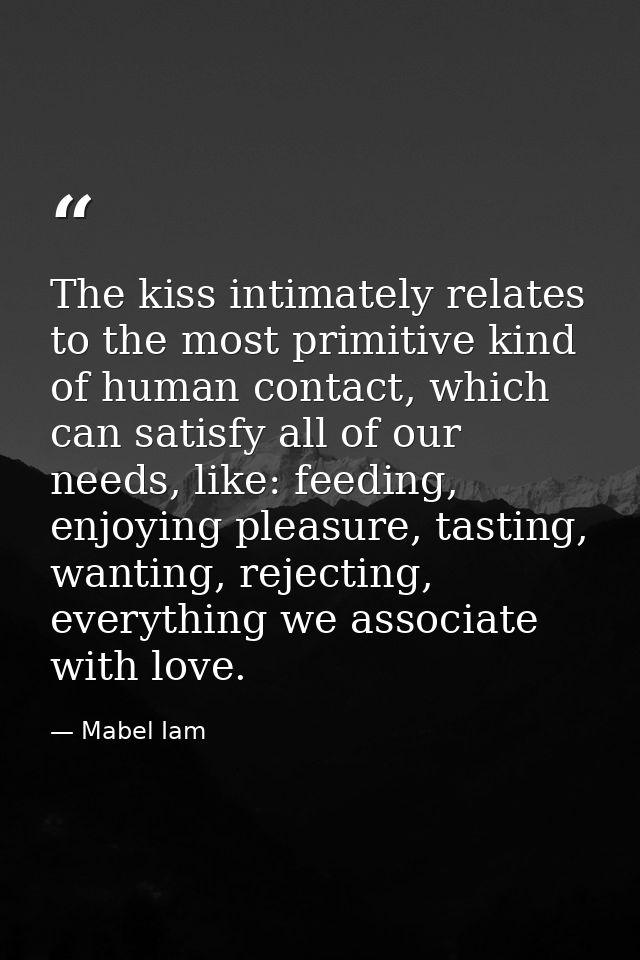 The kiss intimately relates to the most primitive kind of human contact, which can satisfy all of our needs, like: feedi — Mabel Iam
