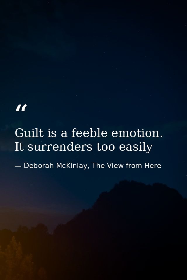 Guilt is a feeble emotion. It surrenders too easily — Deborah McKinlay, The View from Here