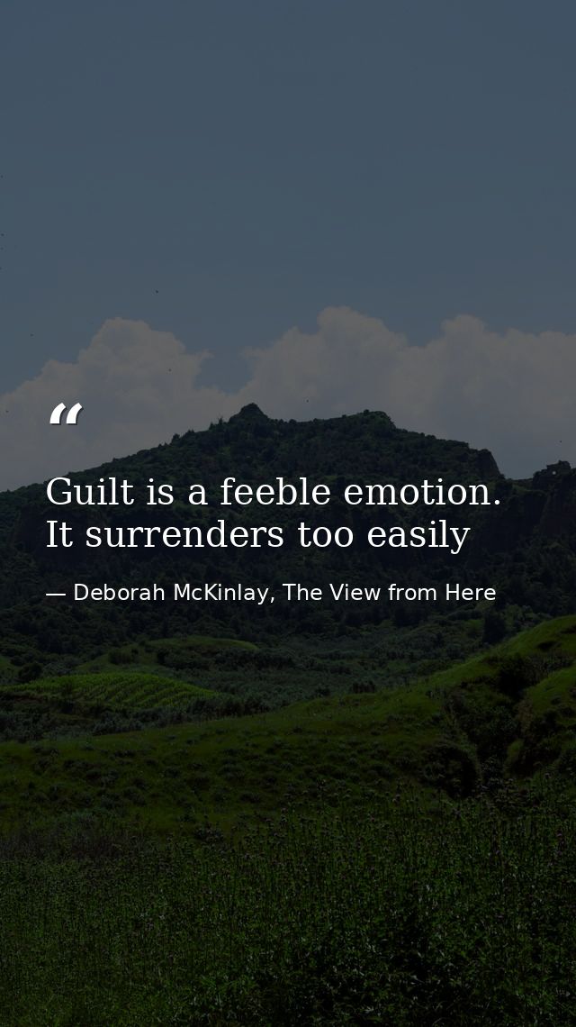 Guilt is a feeble emotion. It surrenders too easily — Deborah McKinlay, The View from Here