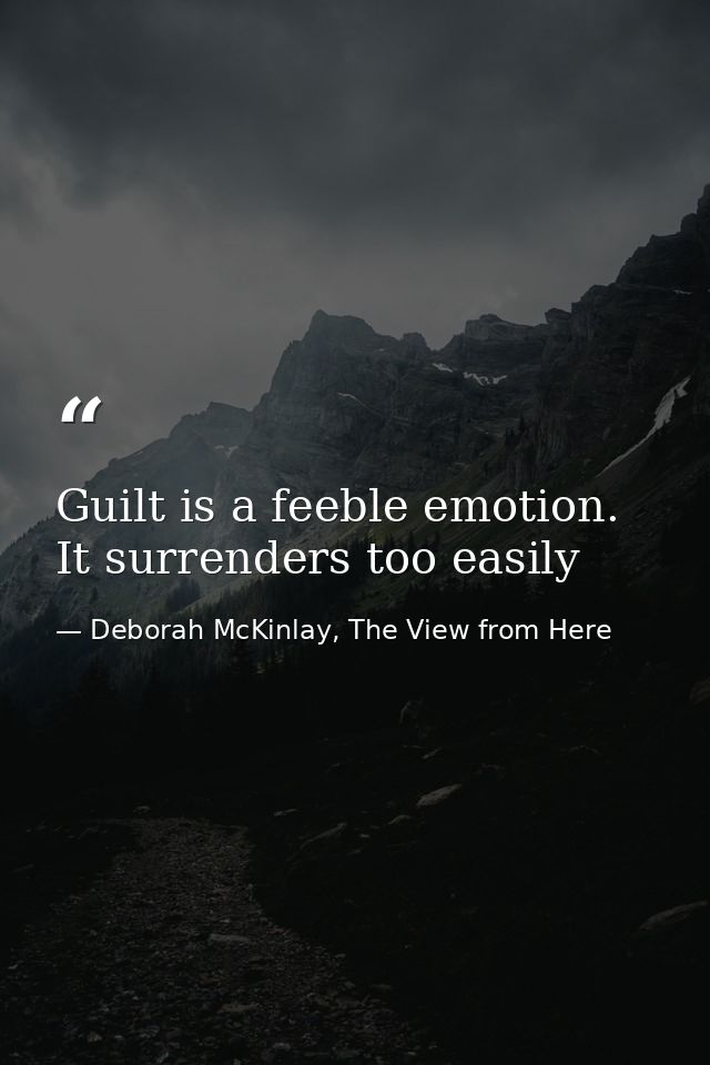Guilt is a feeble emotion. It surrenders too easily — Deborah McKinlay, The View from Here
