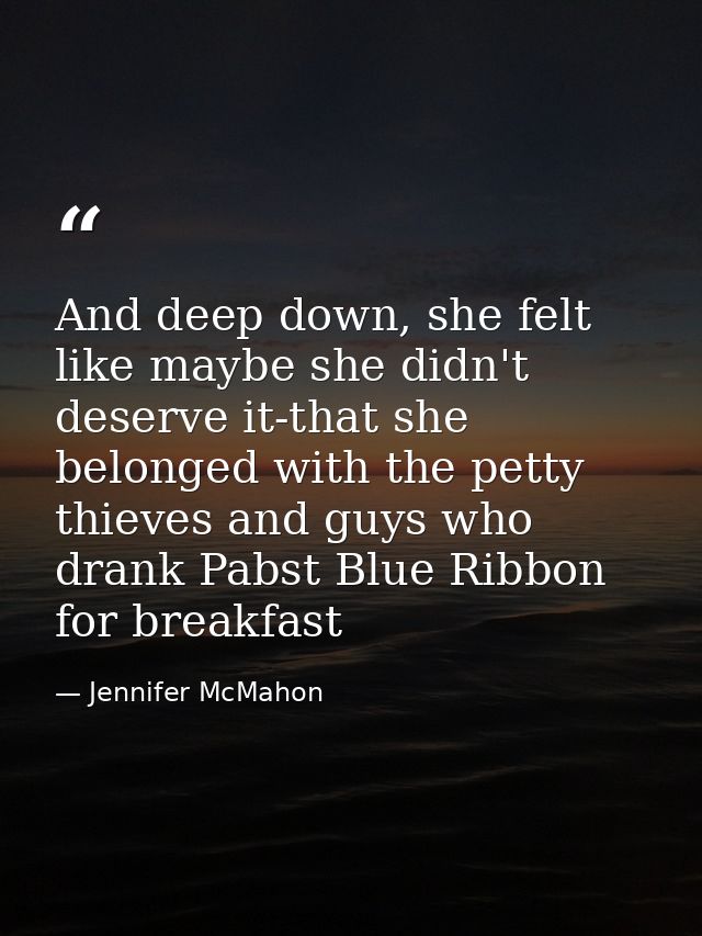And deep down, she felt like maybe she didn't deserve it-that she belonged with the petty thieves and guys who drank Pab — Jennifer McMahon