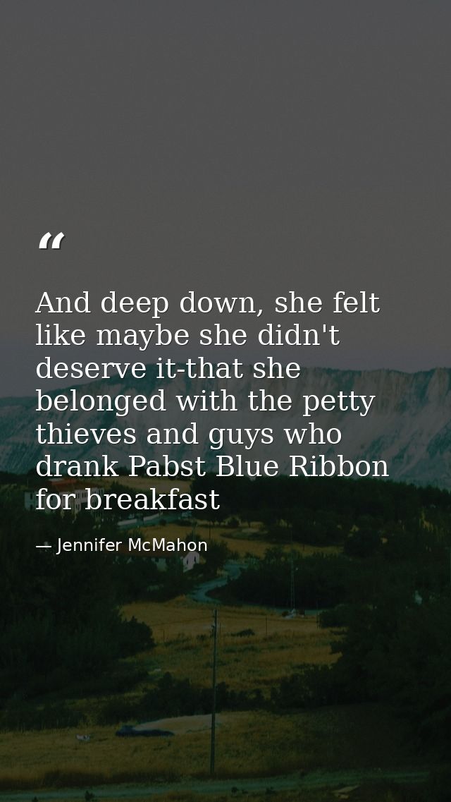 And deep down, she felt like maybe she didn't deserve it-that she belonged with the petty thieves and guys who drank Pab — Jennifer McMahon