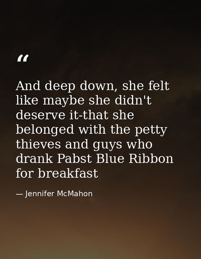 And deep down, she felt like maybe she didn't deserve it-that she belonged with the petty thieves and guys who drank Pab — Jennifer McMahon