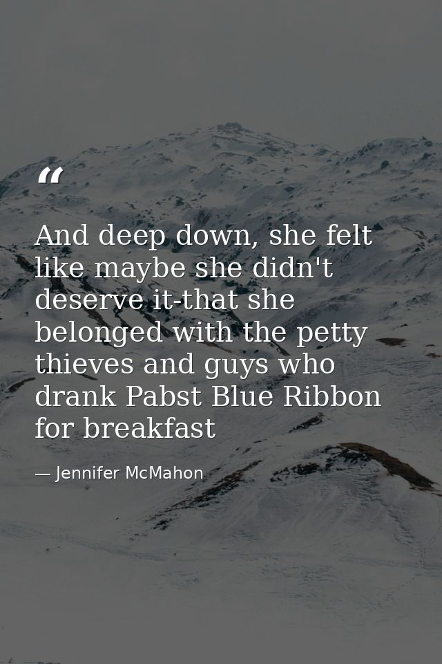 And deep down, she felt like maybe she didn't deserve it-that she belonged with the petty thieves and guys who drank Pab — Jennifer McMahon