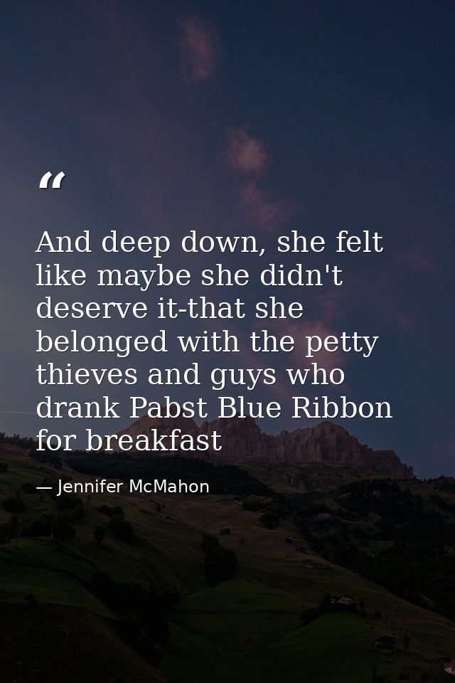 And deep down, she felt like maybe she didn't deserve it-that she belonged with the petty thieves and guys who drank Pab — Jennifer McMahon