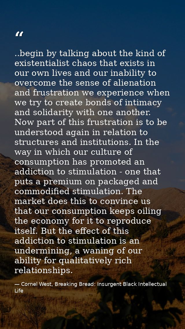 ..begin by talking about the kind of existentialist chaos that exists in our own lives and our inability to overcome the — Cornel West, Breaking Bread: Insurgent Black Intellectual Life
